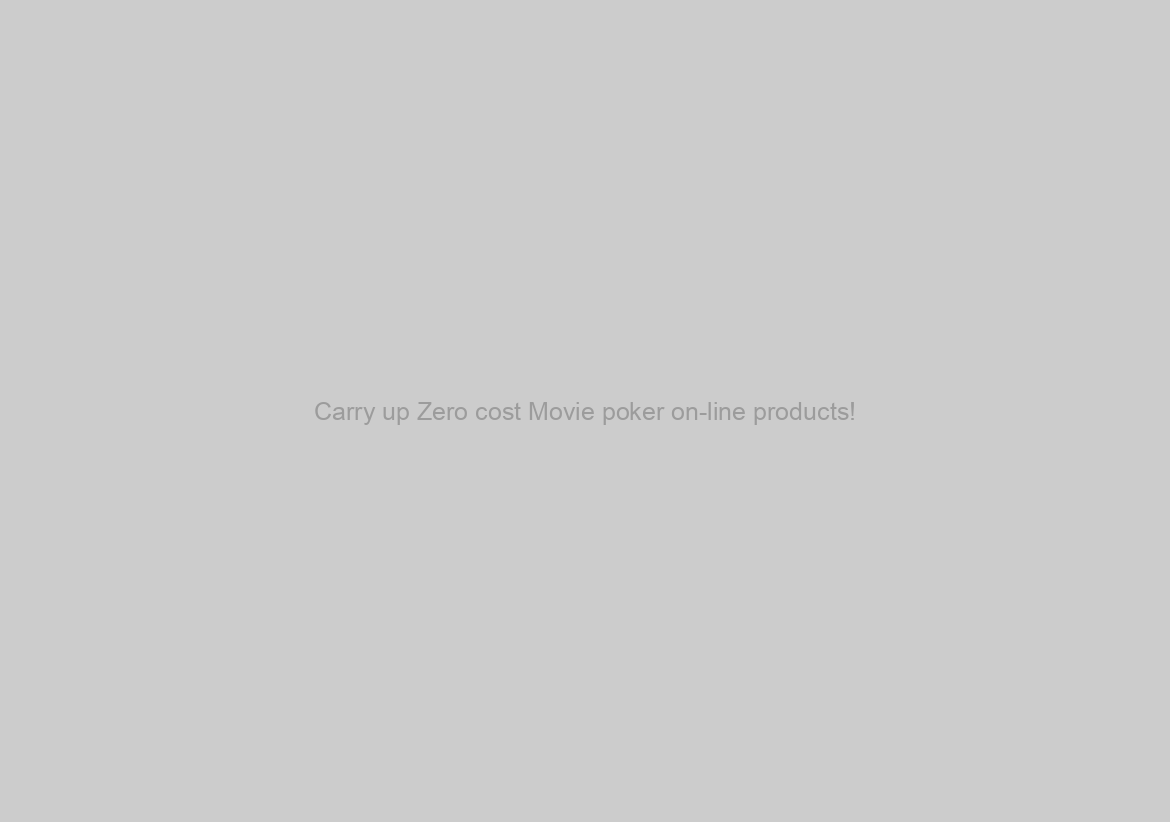 Carry up Zero cost Movie poker on-line products!